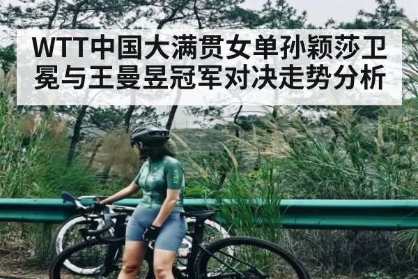 WTT中国大满贯女单孙颖莎卫冕与王曼昱冠军对决走势分析 | hth