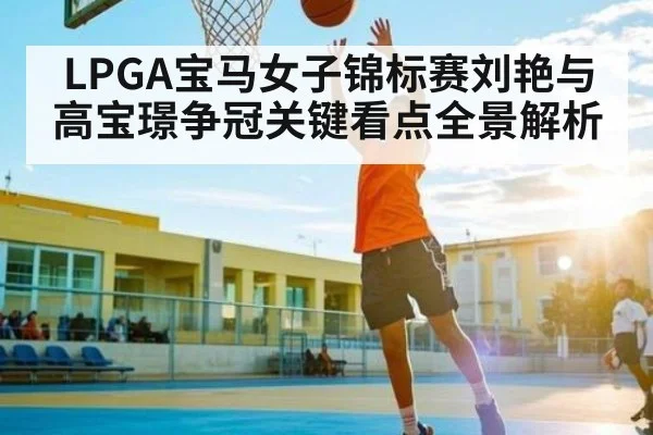 LPGA宝马女子锦标赛刘艳与高宝璟争冠关键看点全景解析 | hth